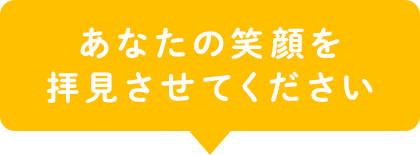 あなたの笑顔を拝見させてください